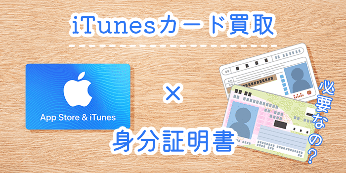 itunesカード買取は「身分証」必要？「なし」のパータンもあるって本当？