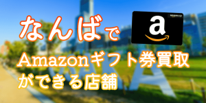 なんば(大阪)でAmazonギフト券買取