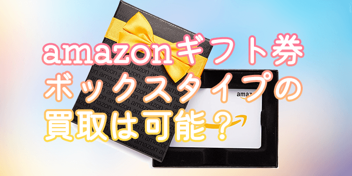 amazonギフト券ボックスタイプの買取