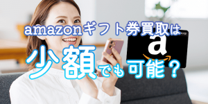 amazonギフト券買取は少額でも可能