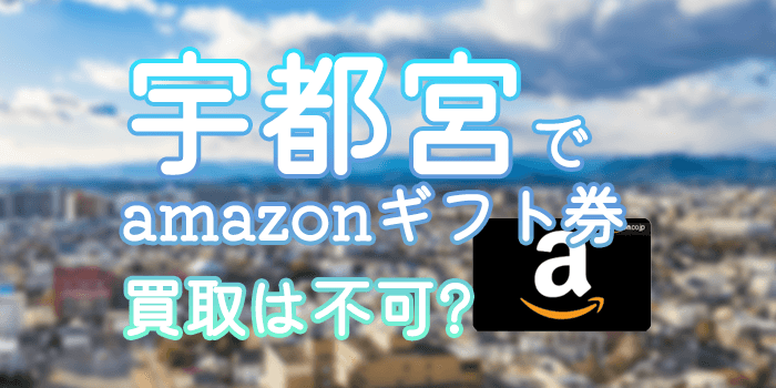 宇都宮(栃木)でamazonギフト券買取