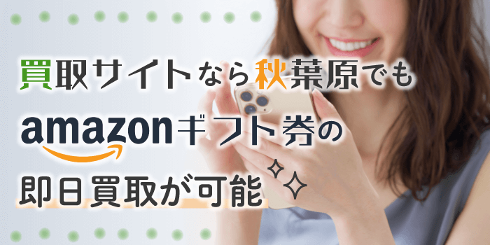 買取サイトなら秋葉原でもAmazonギフト券の即日買取が可能！