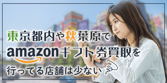 東京都内や秋葉原でAmazonギフト券買取を行っている店舗は少ない