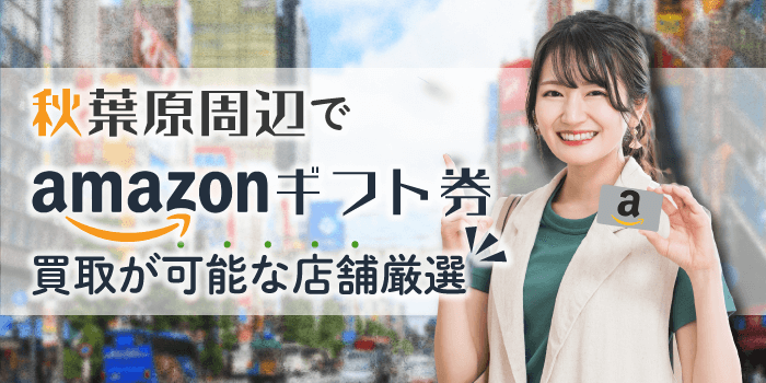 秋葉原周辺でAmazonギフト券買取が可能な店舗厳選