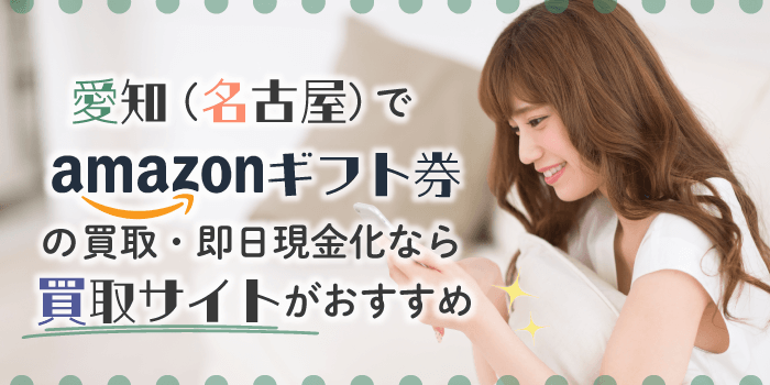 愛知でAmazonギフト券の買取・即日現金化なら買取サイトがおすすめ