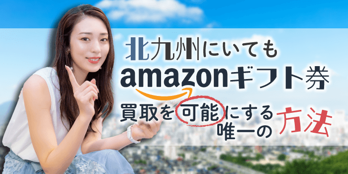 北九州にいてもAmazonギフト券買取を可能にする唯一の方法