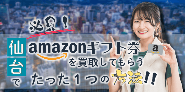 必見！仙台でAmazonギフト券を買取してもらうたった1つの方法