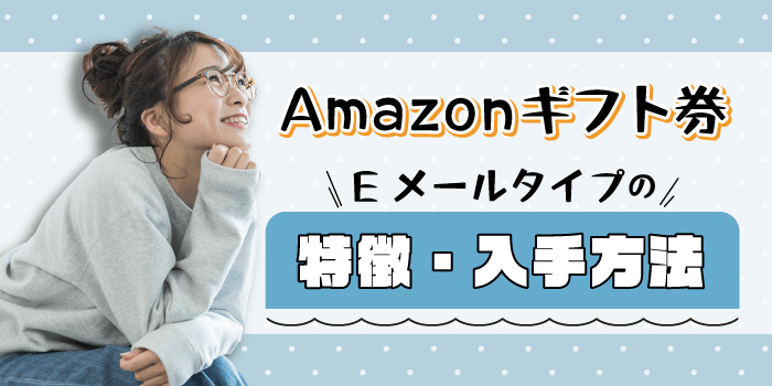 Amazonギフト券Eメールタイプの特徴・入手方法