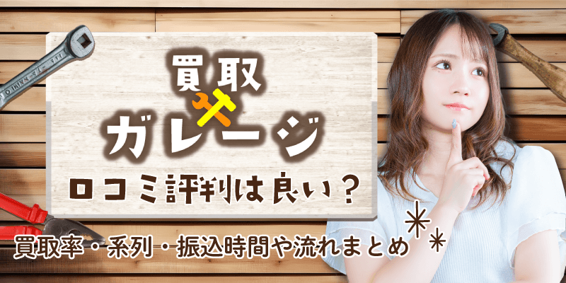 買取ガレージの口コミ評判は良い？買取率・系列・振込時間や流れまとめ