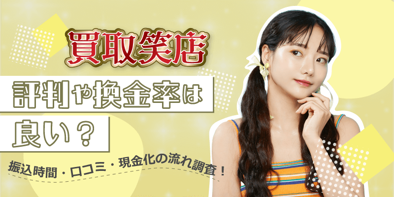 買取笑店の評判や換金率は良い？振込時間・口コミ・現金化の流れ調査